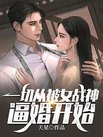 一切从被女战神逼婚开始