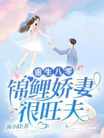 重生八零:锦鲤娇妻很旺夫(狐小倩)最新章节在线阅读_梁媛媛方 重生八零:锦鲤娇妻很旺夫(狐小倩)最新章节在线阅读_梁媛媛方