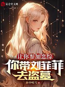 让你参加恋综，你带刘菲菲去盗墓的封面