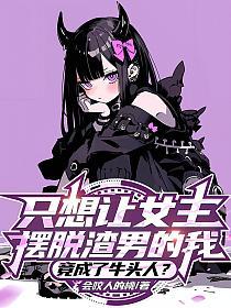 只想让女主摆脱渣男的我，竟成了牛头人？的封面
