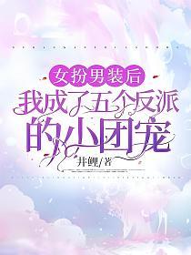 女扮男装后，我成了五个反派的小团宠的封面