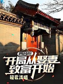 四合院：开局从娶妻致富开始(轻歌浅唱)最新章节在线阅读_何雨柱