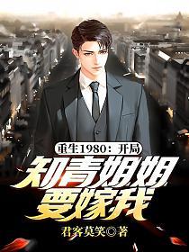重生1980:开局知青姐姐要嫁我(君客莫笑)最新章节在线阅读_ 重生1980:开局知青姐姐要嫁我(君客莫笑)最新章节在线阅读_