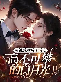 离婚后，我成了前夫高不可攀的白月光