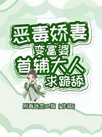 恶毒娇妻变富婆，首辅大人求跪舔