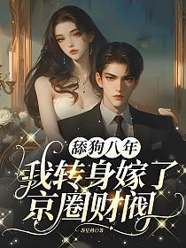 舔狗八年，我转身嫁了京圈财阀的封面