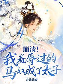 崩溃！我羞辱过的马奴成了太子的封面