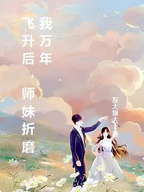 飞升后，师妹折磨我万年的封面