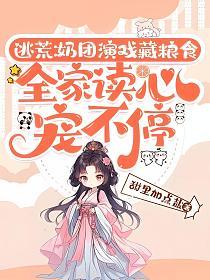 逃荒：奶团演戏藏粮食，全家读心宠不停