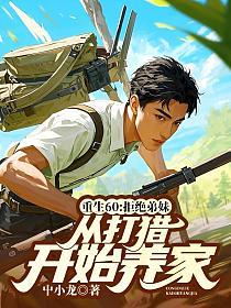 重生60:拒绝弟妹，从打猎开始养家