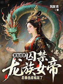 重生成蟒：囚禁龙族女帝后暴击成祖龙了