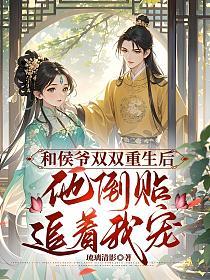 和侯爷双双重生后，他倒贴追着宠我的封面