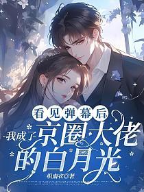 看见弹幕后，我成了京圈大佬的白月光