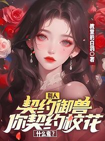 别人契约御兽，你契约校花什么鬼？