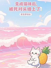 变成猫咪后，被死对头缠上了