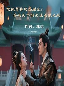 禁欲指挥使掐腰宠：香诱天下的公主又狠又飒的封面