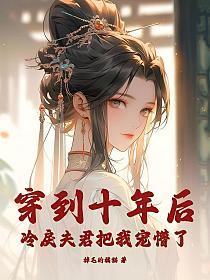 穿到十年后,冷戾夫君把我宠懵了的封面图