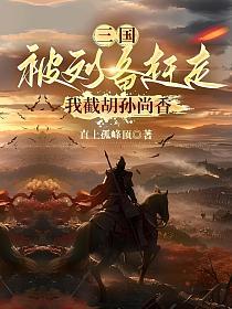 三国：被刘备赶走，我截胡孙尚香的封面