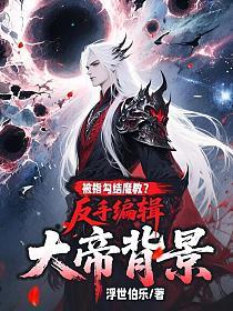 被指勾结魔教？反手编辑大帝背景！的封面