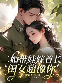 二婚带娃嫁首长，闺女超像你的封面