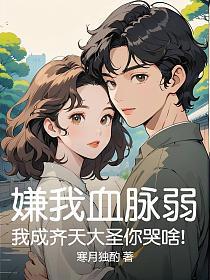 嫌我血脉弱？我成齐天大圣你哭啥！的封面