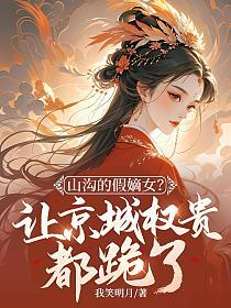 山沟的假嫡女？让京城权贵都跪了！的封面