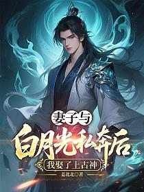 妻子与白月光私奔后，我娶了上古神的封面