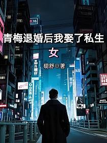 青梅退婚后我娶了私生女的封面