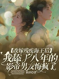 改嫁残疾海王后，我舔了八年的影帝男友悔疯了的封面