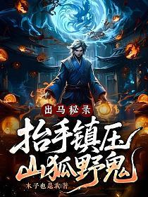 出马秘录，抬手镇压山狐野鬼！(木子也是我)最新章节在线阅读_书旗网