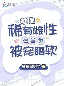 难顶!稀有雌性在兽世被宠腰软的封面