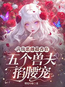 满级恶雌超香软，五个兽夫掐腰宠的封面