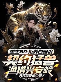 重生60：拒养白眼狼，契约猛兽渔猎兴安岭的封面