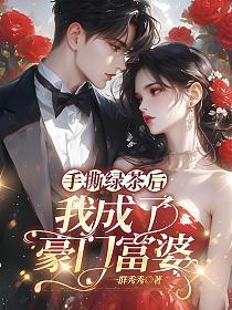 手撕绿茶后，我成了豪门富婆(一群秀秀)最新章节在线阅读_书旗网