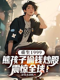重生1999：熊孩子偷钱炒股，震惊全球！的封面