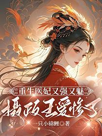 重生医妃又强又魅，摄政王爱惨了的封面