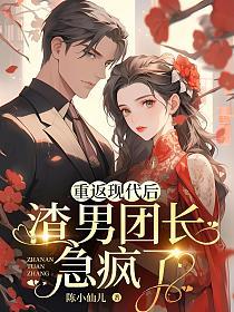 重返现代后，渣男团长急疯了的封面