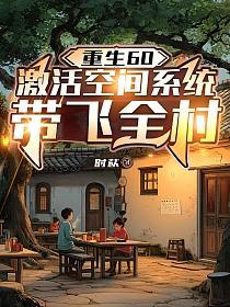 重生60：激活空间系统带飞全村(时苡)最新章节在线阅读_陈向东_书旗网_
