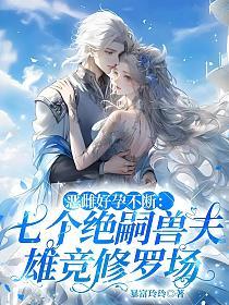 恶雌好孕不断：七个绝嗣兽夫雄竞修罗场的封面