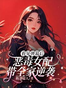 看见弹幕后，恶毒女配带全家逆袭的封面