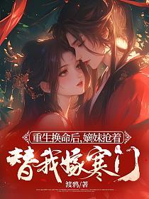 重生换命后，嫡妹抢着替我嫁寒门的封面