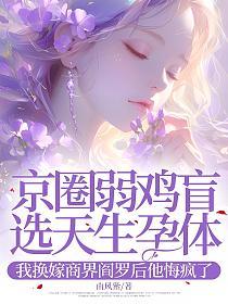 京圈弱鸡盲选天生孕体，我换嫁商界阎罗后他悔疯了的封面