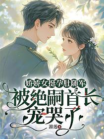 娇娇女挺孕肚随军，被绝嗣首长宠哭了的封面