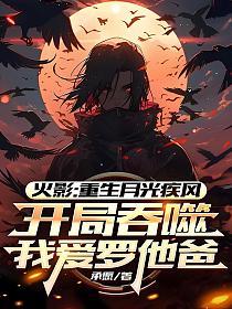 火影：重生月光疾风，开局吞噬我爱罗他爸的封面