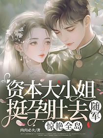 资本大小姐挺孕肚去随军,惊艳全岛的封面