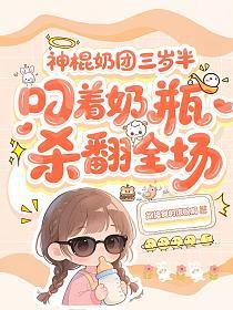 神棍奶团三岁半，叼着奶瓶杀翻全场的封面