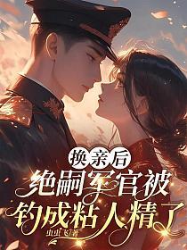 换亲后,绝嗣军官被钓成粘人精了的封面