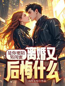 是你要陪男闺蜜，离婚又后悔什么的封面