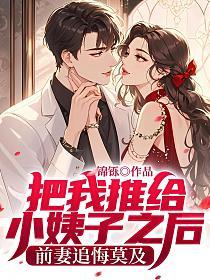 把我推给小姨子之后，前妻追悔莫及的封面