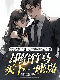 装穷妻子让我与虎搏命还债，却给竹马买下一座岛的封面
